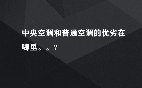 中央空调和普通空调的优劣在哪里。。？