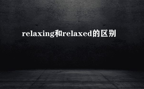 relaxing和relaxed的区别