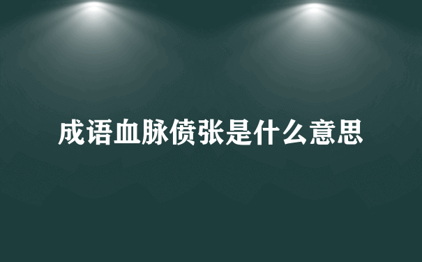 成语血脉偾张是什么意思