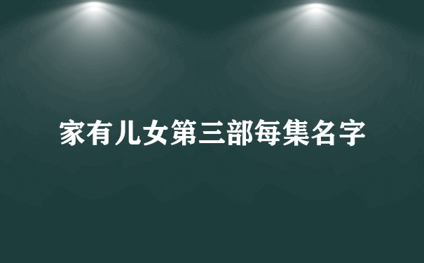 家有儿女第三部每集名字