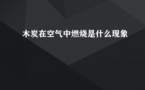 木炭在空气中燃烧是什么现象