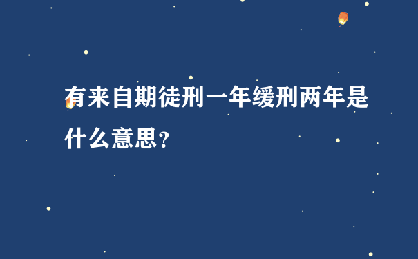 有来自期徒刑一年缓刑两年是什么意思？