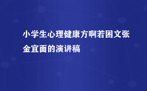 小学生心理健康方啊若困文张金宜面的演讲稿