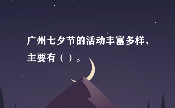 广州七夕节的活动丰富多样，主要有（）。