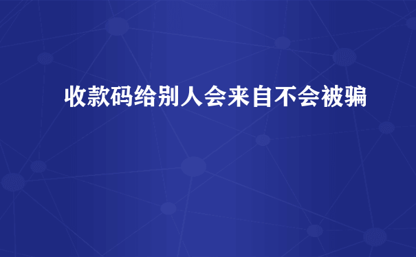 收款码给别人会来自不会被骗