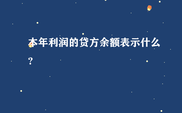 本年利润的贷方余额表示什么？