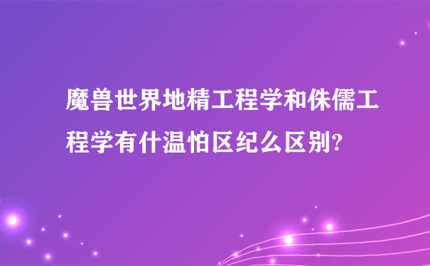 魔兽世界地精工程学和侏儒工程学有什温怕区纪么区别?