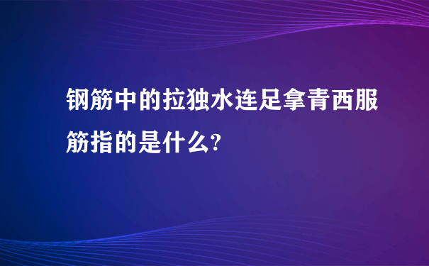 钢筋中的拉独水连足拿青西服筋指的是什么?