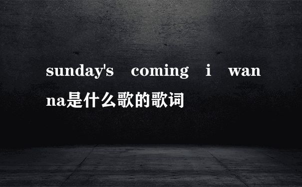 sunday's coming i wanna是什么歌的歌词