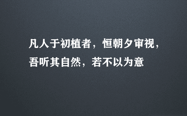 凡人于初植者，恒朝夕审视，吾听其自然，若不以为意