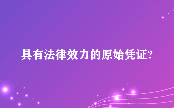 具有法律效力的原始凭证?