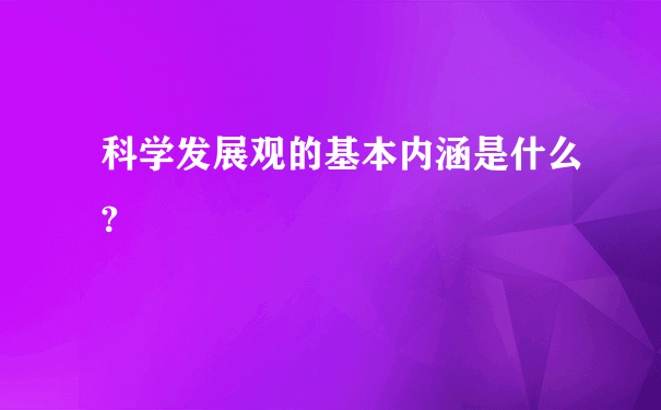 科学发展观的基本内涵是什么?