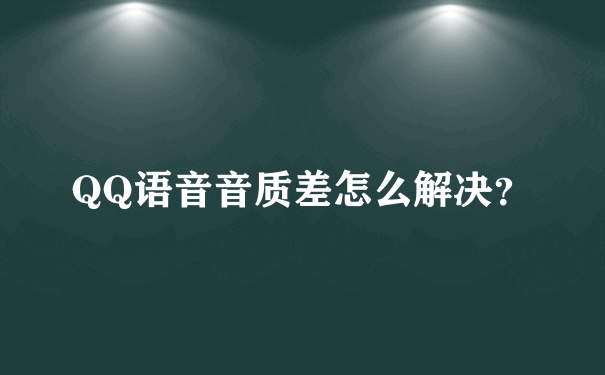 QQ语音音质差怎么解决？