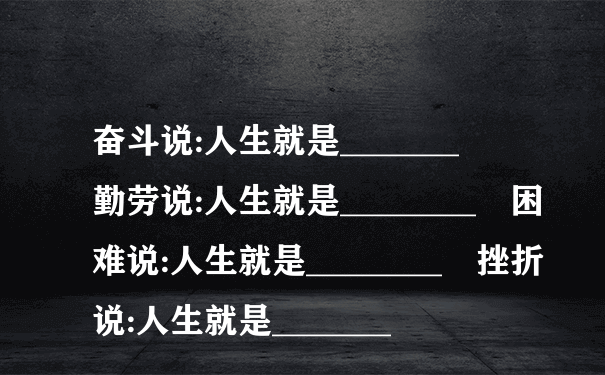 奋斗说:人生就是_______  勤劳说:人生就是________ 困难说:人生就是________ 挫折说:人生就是_______