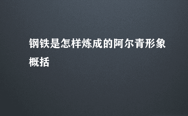 钢铁是怎样炼成的阿尔青形象概括