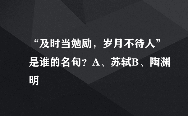 “及时当勉励，岁月不待人”是谁的名句？A、苏轼B、陶渊明