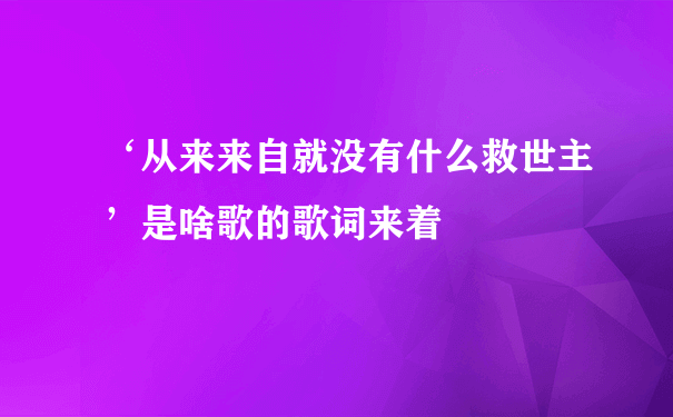 ‘从来来自就没有什么救世主’是啥歌的歌词来着