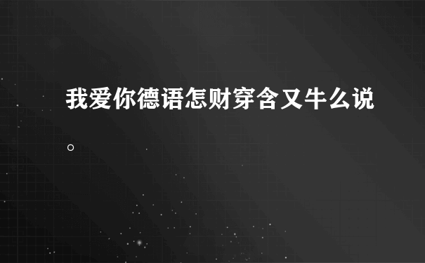 我爱你德语怎财穿含又牛么说。