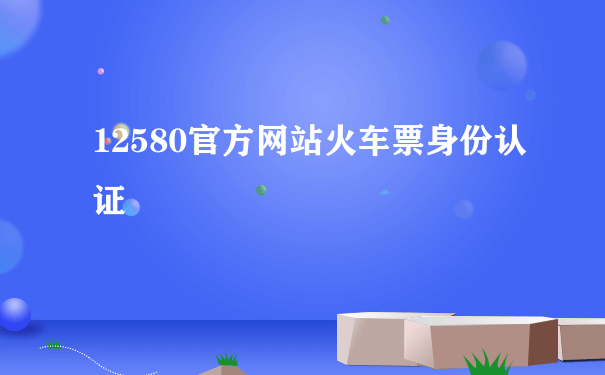 12580官方网站火车票身份认证