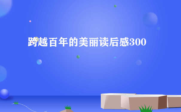 跨越百年的美丽读后感300