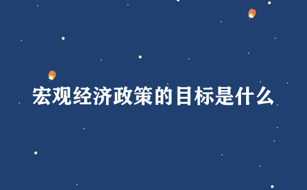 宏观经济政策的目标是什么