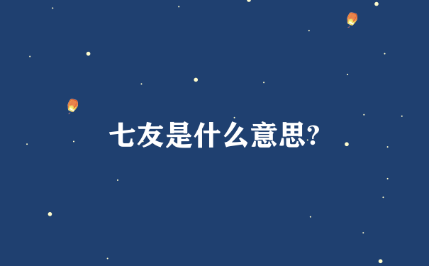 七友是什么意思?