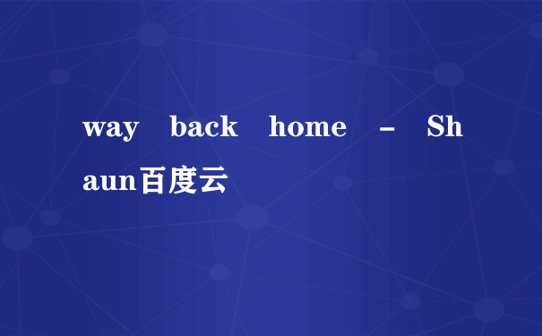 way back home - Shaun百度云