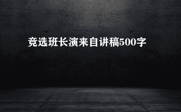 竞选班长演来自讲稿500字