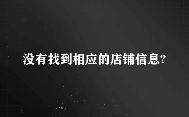 没有找到相应的店铺信息?