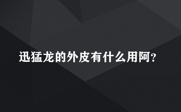 迅猛龙的外皮有什么用阿？