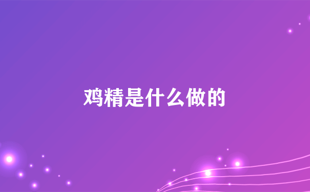 鸡精是什么做的