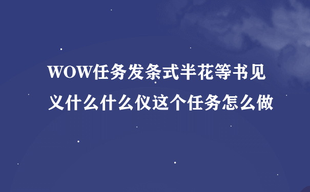 WOW任务发条式半花等书见义什么什么仪这个任务怎么做