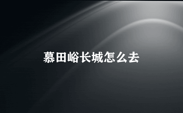 慕田峪长城怎么去