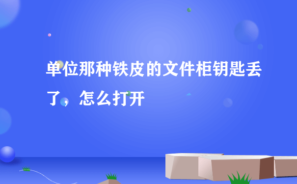 单位那种铁皮的文件柜钥匙丢了，怎么打开