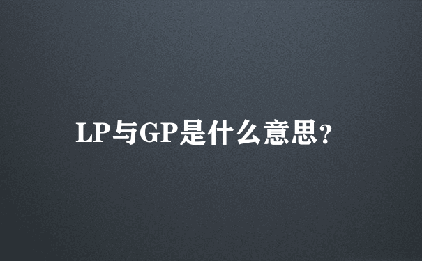 LP与GP是什么意思？