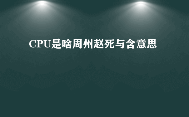 CPU是啥周州赵死与含意思