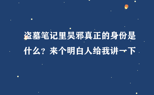 盗墓笔记里吴邪真正的身份是什么？来个明白人给我讲一下