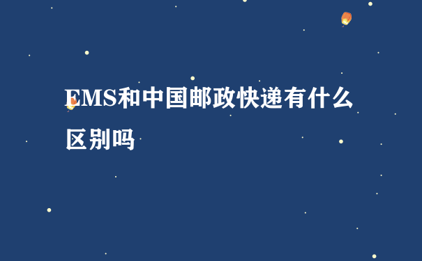 EMS和中国邮政快递有什么区别吗