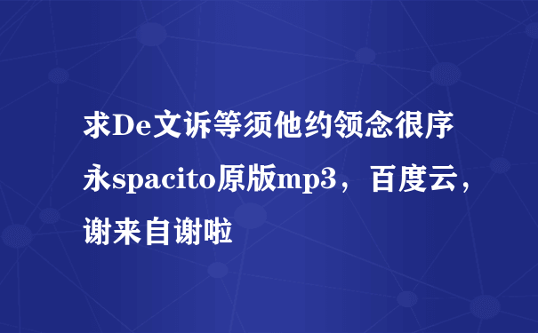 求De文诉等须他约领念很序永spacito原版mp3，百度云，谢来自谢啦