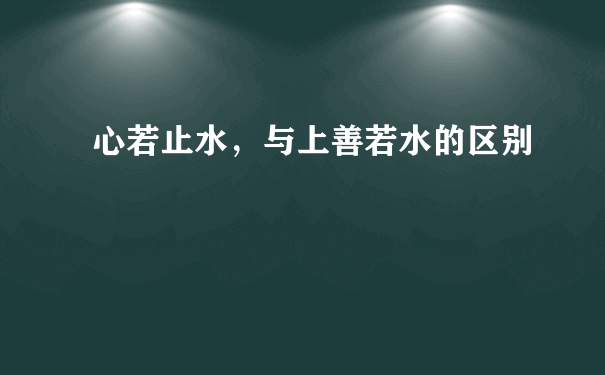 心若止水，与上善若水的区别