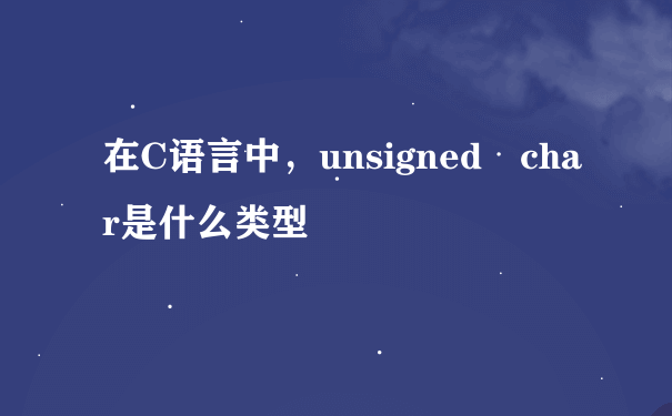 在C语言中，unsigned char是什么类型