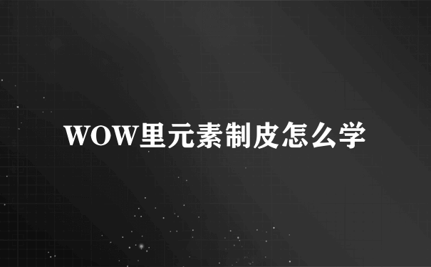 WOW里元素制皮怎么学