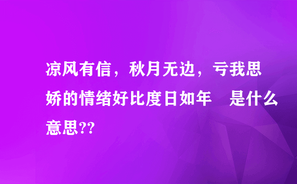 凉风有信，秋月无边，亏我思娇的情绪好比度日如年 是什么意思??