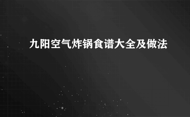 九阳空气炸锅食谱大全及做法