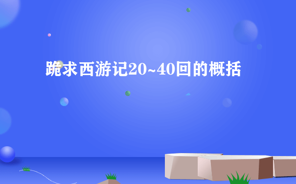 跪求西游记20~40回的概括