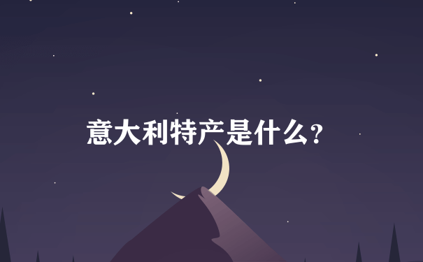 意大利特产是什么？