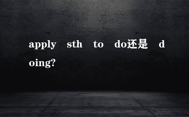 apply sth to do还是 doing?