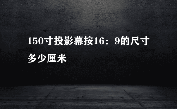 150寸投影幕按16：9的尺寸多少厘米