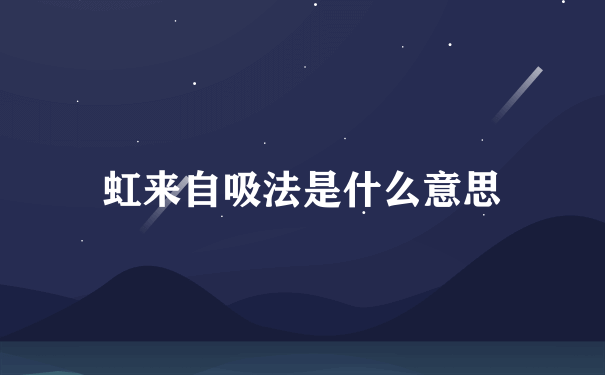 虹来自吸法是什么意思