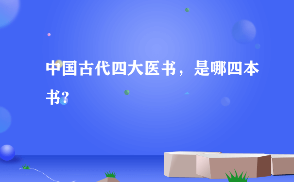 中国古代四大医书，是哪四本书?